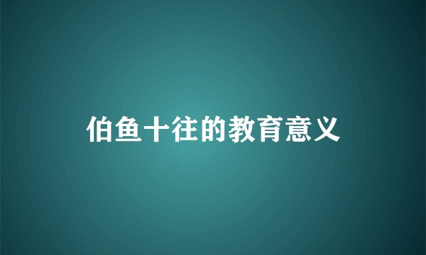 伯鱼十往的教育意义