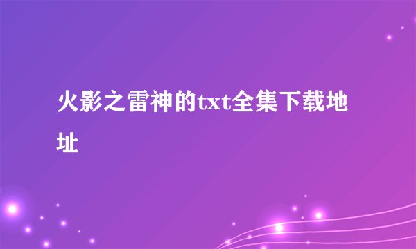 火影之雷神的txt全集下载地址