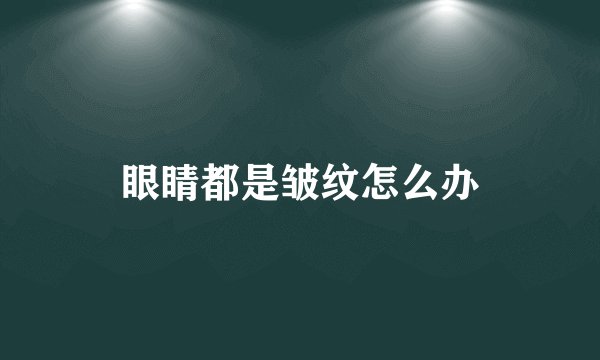 眼睛都是皱纹怎么办