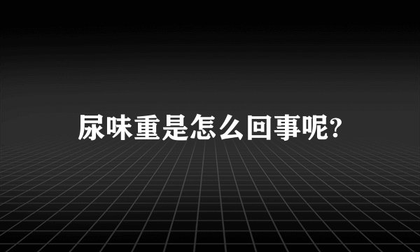 尿味重是怎么回事呢?
