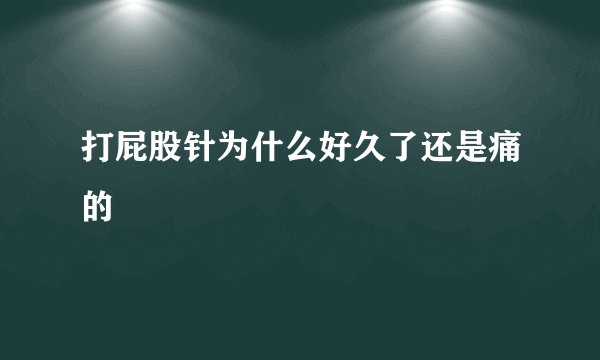 打屁股针为什么好久了还是痛的