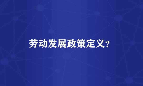劳动发展政策定义？