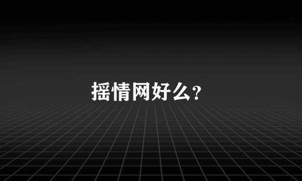 摇情网好么？