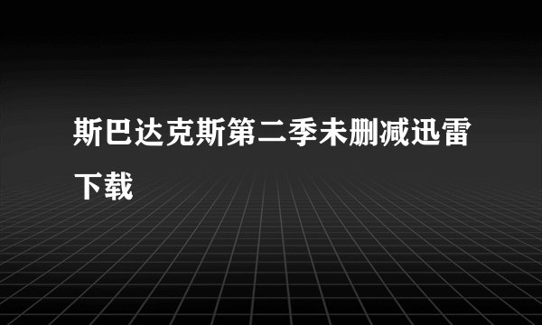 斯巴达克斯第二季未删减迅雷下载