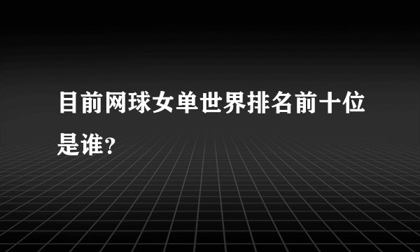 目前网球女单世界排名前十位是谁？