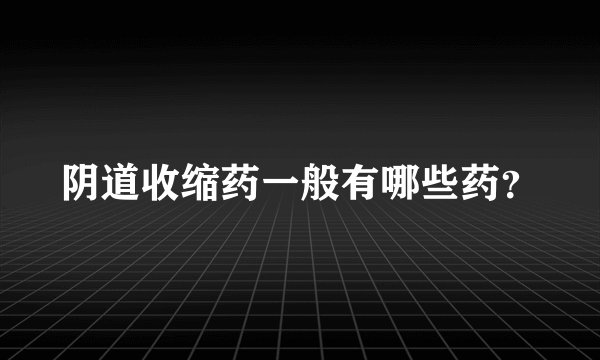 阴道收缩药一般有哪些药？