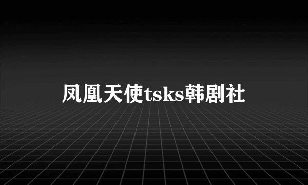 凤凰天使tsks韩剧社