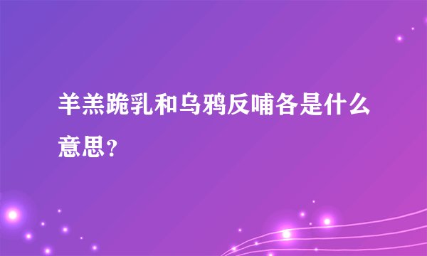 羊羔跪乳和乌鸦反哺各是什么意思？