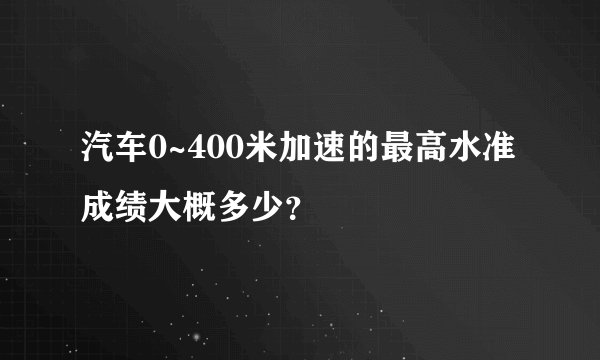 汽车0~400米加速的最高水准成绩大概多少?