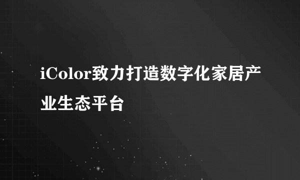 iColor致力打造数字化家居产业生态平台