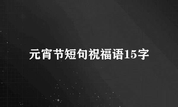 元宵节短句祝福语15字
