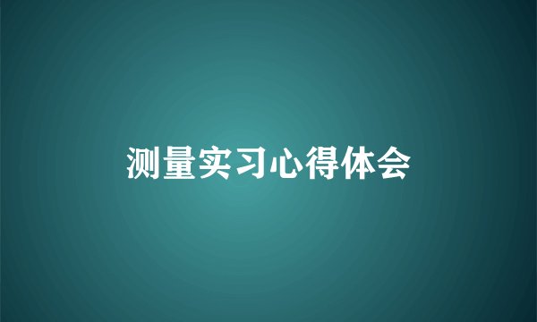 测量实习心得体会