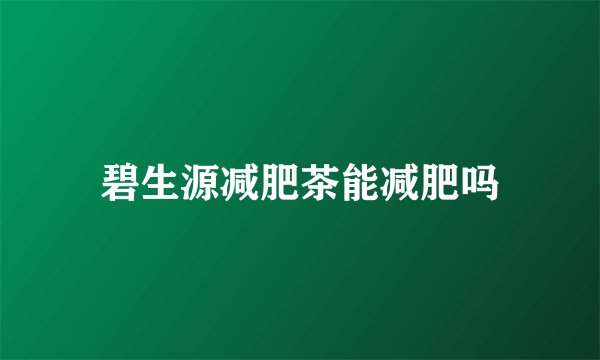 碧生源减肥茶能减肥吗