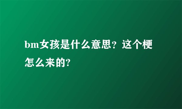 bm女孩是什么意思？这个梗怎么来的?
