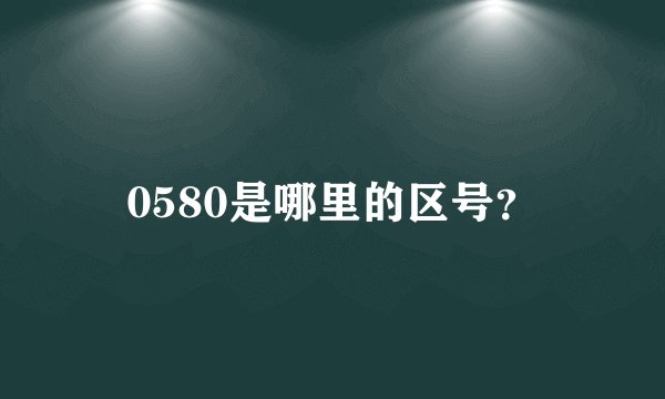 0580是哪里的区号？