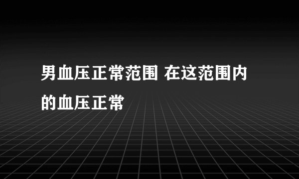 男血压正常范围 在这范围内的血压正常