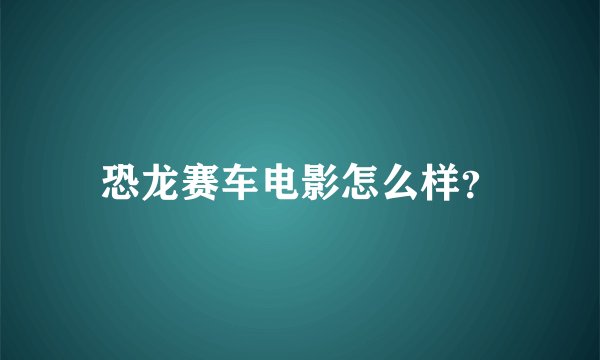 恐龙赛车电影怎么样？