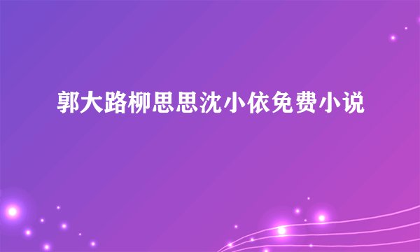 郭大路柳思思沈小依免费小说