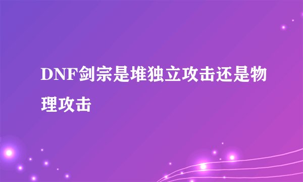 DNF剑宗是堆独立攻击还是物理攻击