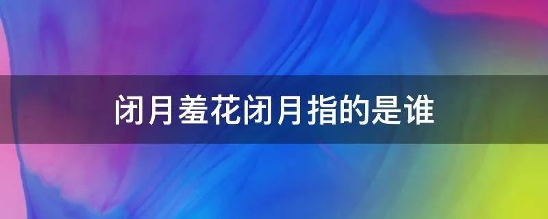 闭月羞花闭月指的是谁