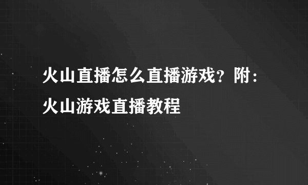 火山直播怎么直播游戏？附：火山游戏直播教程