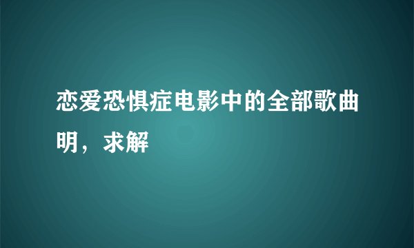 恋爱恐惧症电影中的全部歌曲明,求解