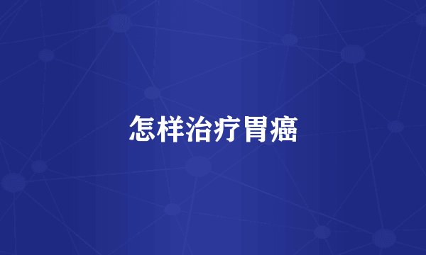 怎样治疗胃癌