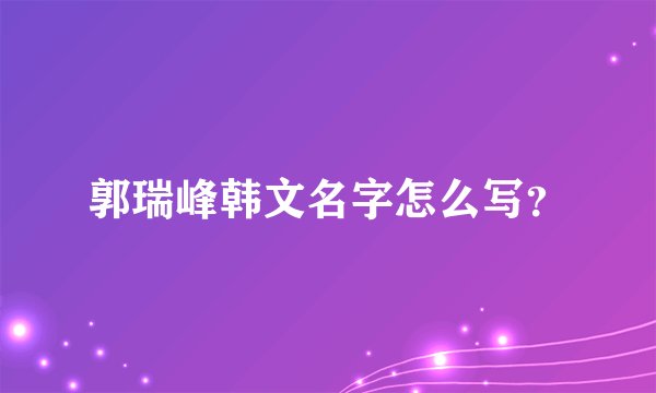 郭瑞峰韩文名字怎么写？