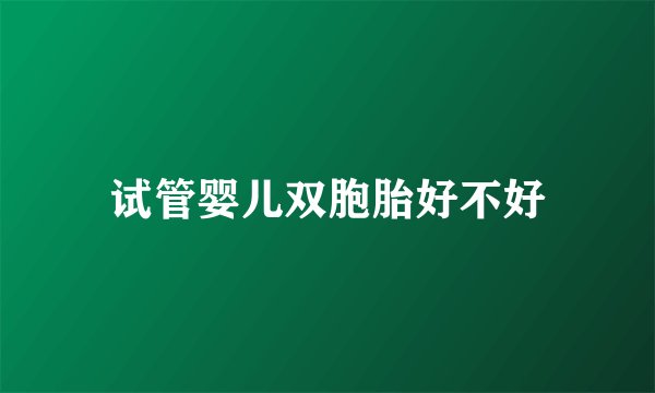 试管婴儿双胞胎好不好