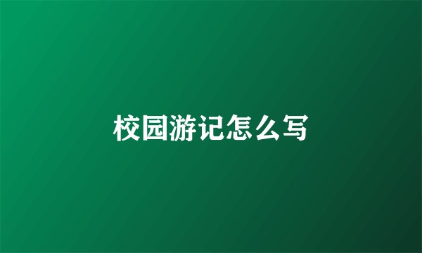 校园游记怎么写