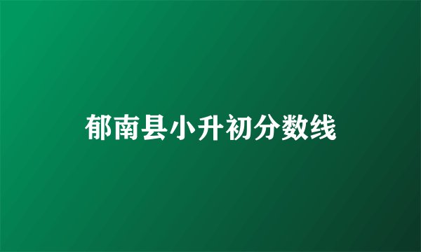 郁南县小升初分数线