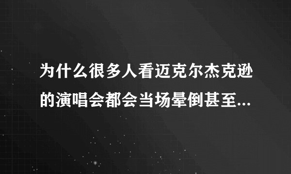 为什么很多人看迈克尔杰克逊的演唱会都会当场晕倒甚至死亡?是因为他的声音?还是他的舞蹈??