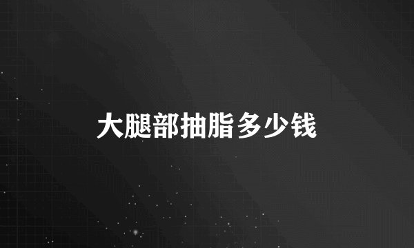 大腿部抽脂多少钱