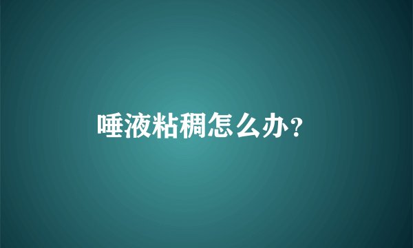 唾液粘稠怎么办？