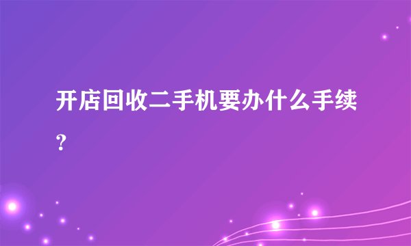 开店回收二手机要办什么手续？