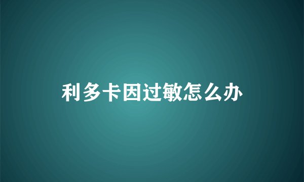 利多卡因过敏怎么办
