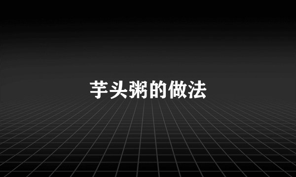 芋头粥的做法