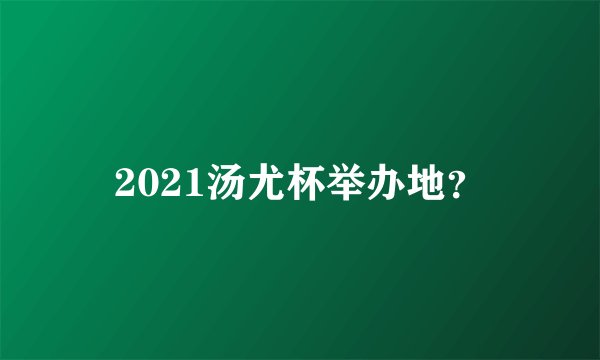 2021汤尤杯举办地?