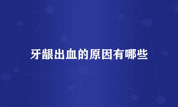 牙龈出血的原因有哪些