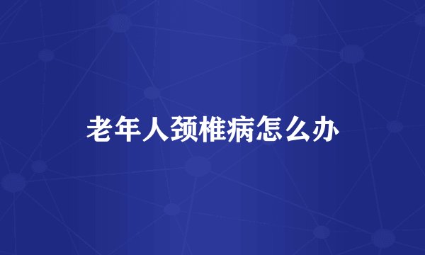老年人颈椎病怎么办
