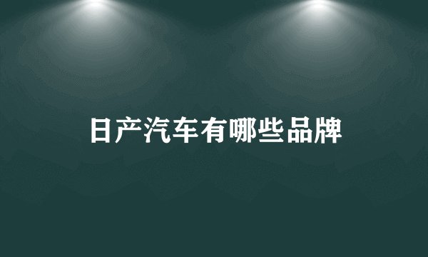 日产汽车有哪些品牌