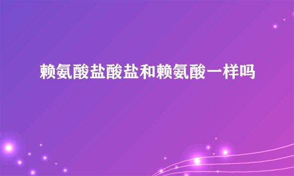 赖氨酸盐酸盐和赖氨酸一样吗