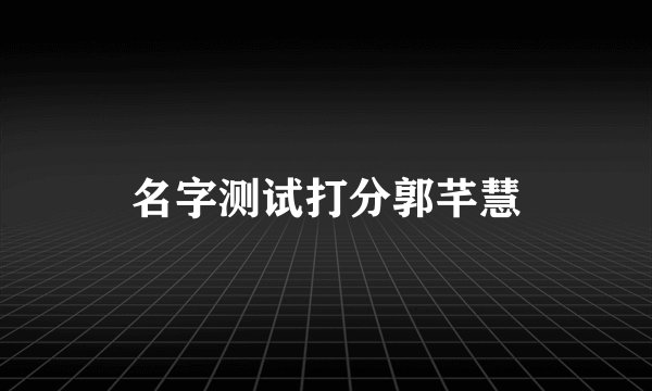 名字测试打分郭芊慧
