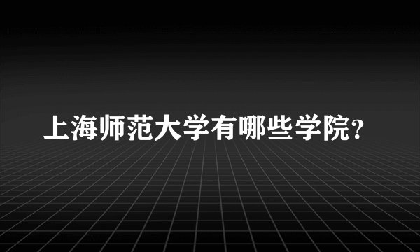 上海师范大学有哪些学院？
