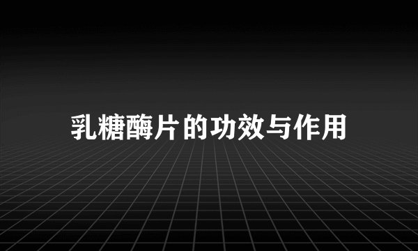 乳糖酶片的功效与作用