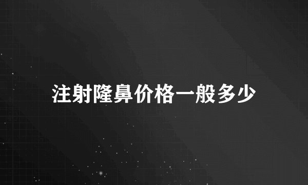 注射隆鼻价格一般多少