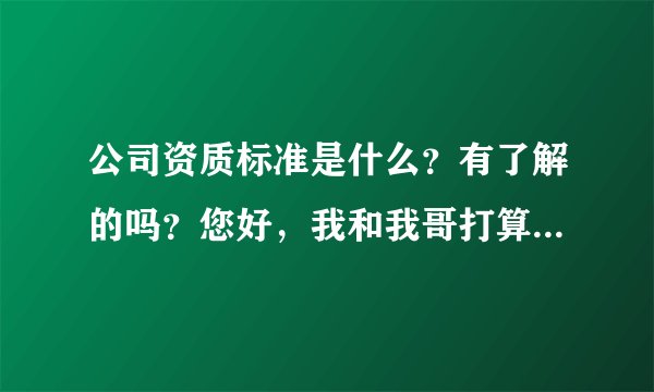 公司资质标准是什么？有了解的吗？您好，我和我哥打算一起合伙创建一个新的房地产公司，但是我们在申请的时候，有人说需要提供我们建设房地产公司企业的资质证明，请问律师具体需要哪些资质呢？有没有法律规定呢？谢谢。