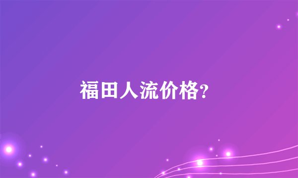 福田人流价格？