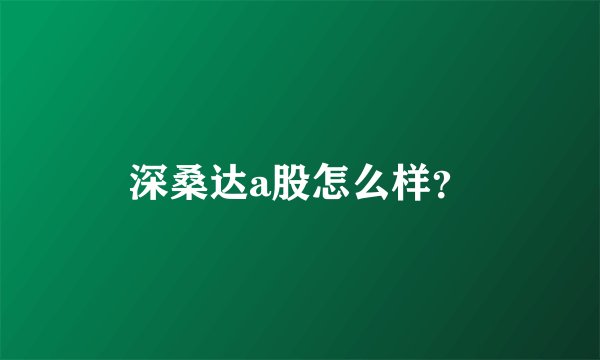 深桑达a股怎么样？