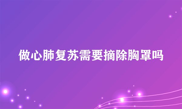 做心肺复苏需要摘除胸罩吗